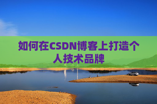 如何在CSDN博客上打造个人技术品牌